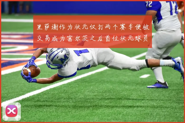 里萨谢作为状元仅打两个赛季便被交易成为富尔茨之后首位状元球员